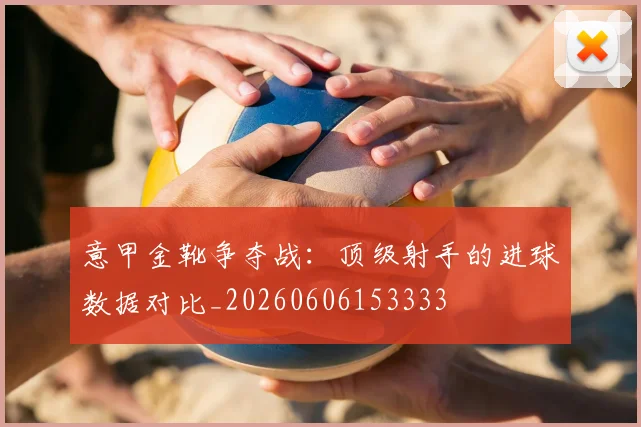 意甲金靴争夺战：顶级射手的进球数据对比_20260606153333