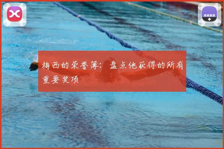 梅西的荣誉簿：盘点他获得的所有重要奖项