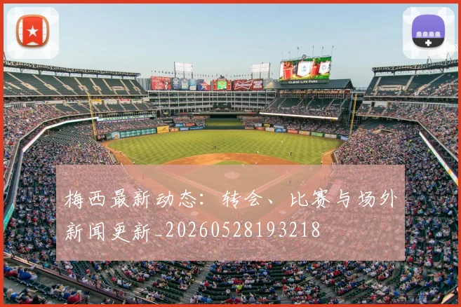 梅西最新动态：转会、比赛与场外新闻更新_20260528193218