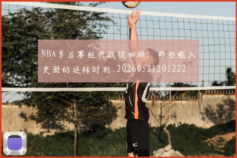 NBA季后赛经典战役回顾：那些载入史册的逆转时刻_20260521201222