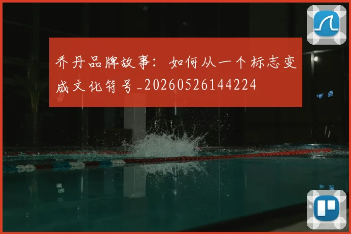 乔丹品牌故事：如何从一个标志变成文化符号_20260526144224